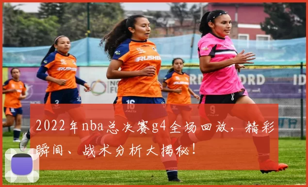 2022年nba总决赛g4全场回放,精彩瞬间、战术分析大揭秘!