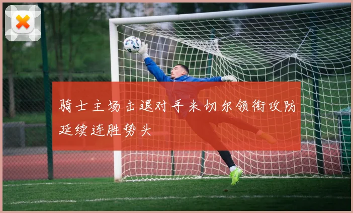 骑士主场击退对手米切尔领衔攻防延续连胜势头
