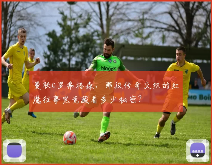 曼联c罗弗格森,那段传奇交织的红魔往事究竟藏着多少秘密?