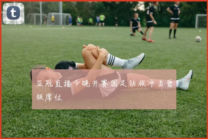 亚冠直播今晚开赛国足劲旅冲击晋级席位