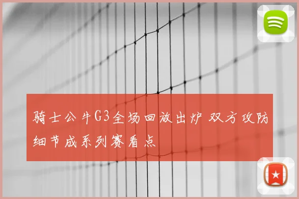 骑士公牛G3全场回放出炉 双方攻防细节成系列赛看点