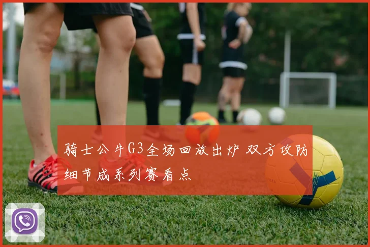 骑士公牛G3全场回放出炉 双方攻防细节成系列赛看点