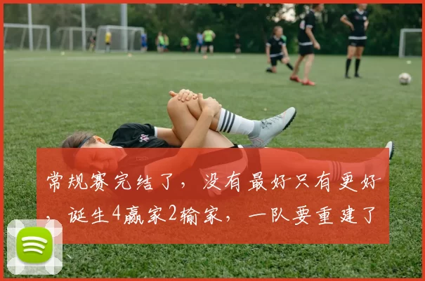 常规赛完结了，没有最好只有更好，诞生4赢家2输家，一队要重建了