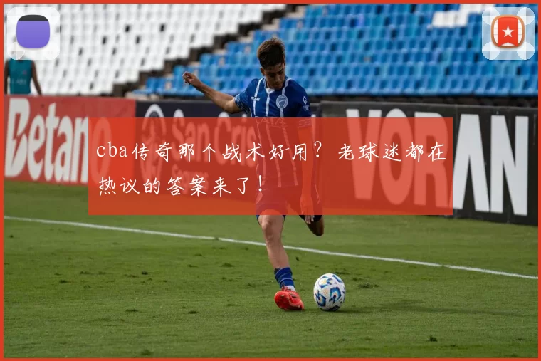 cba传奇那个战术好用？老球迷都在热议的答案来了！