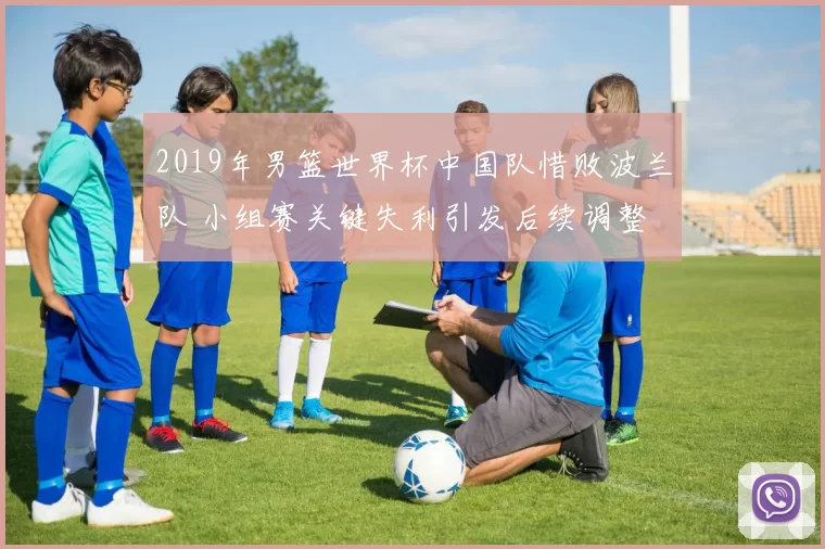 2019年男篮世界杯中国队惜败波兰队 小组赛关键失利引发后续调整