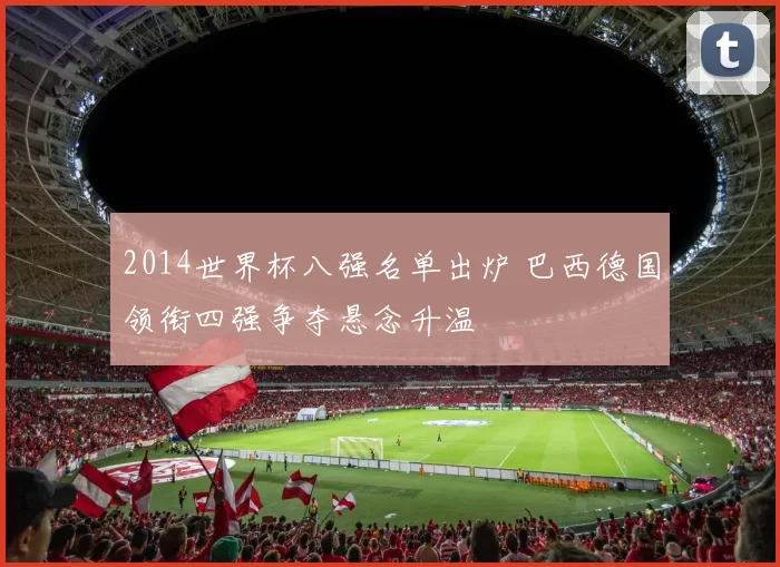 2014世界杯八强名单出炉 巴西德国领衔四强争夺悬念升温