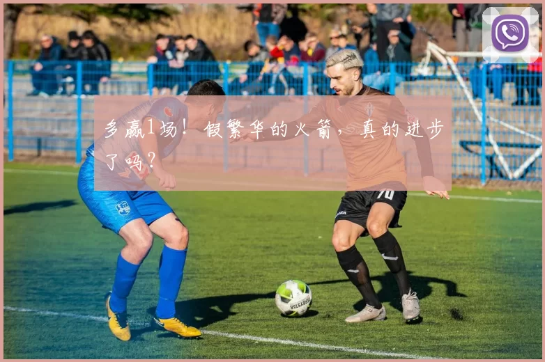 多赢1场！假繁华的火箭，真的进步了吗？