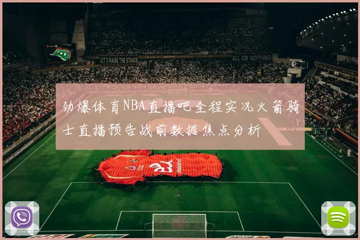劲爆体育NBA直播吧全程实况火箭骑士直播预告战前数据焦点分析
