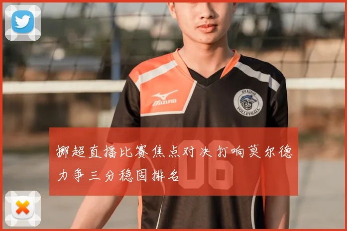 挪超直播比赛焦点对决打响莫尔德力争三分稳固排名