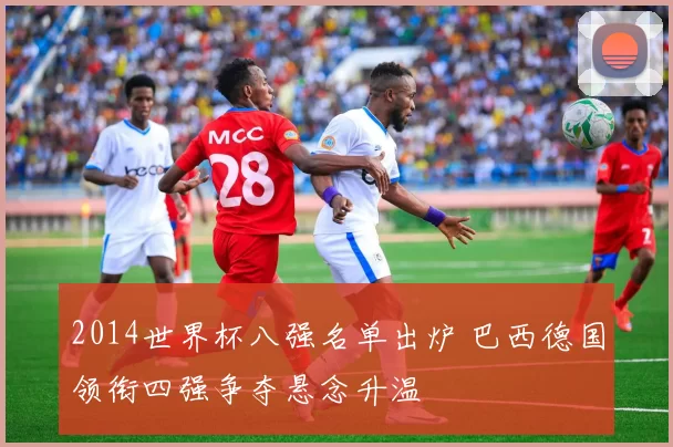 2014世界杯八强名单出炉 巴西德国领衔四强争夺悬念升温