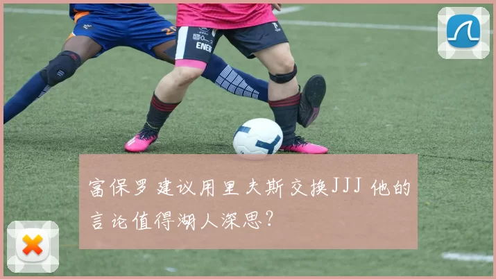 富保罗建议用里夫斯交换JJJ 他的言论值得湖人深思？