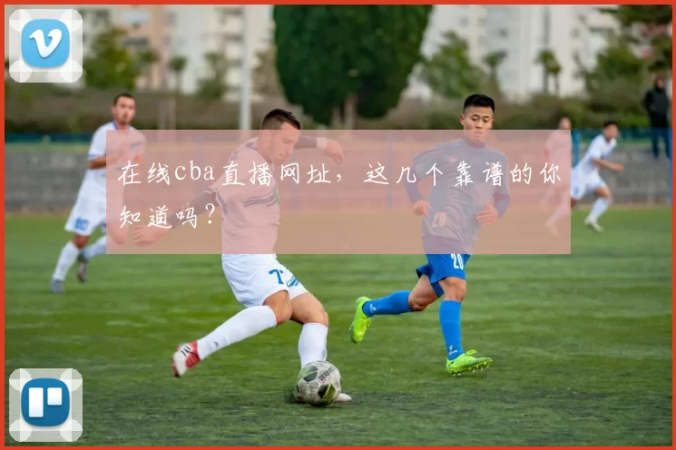 在线cba直播网址，这几个靠谱的你知道吗？