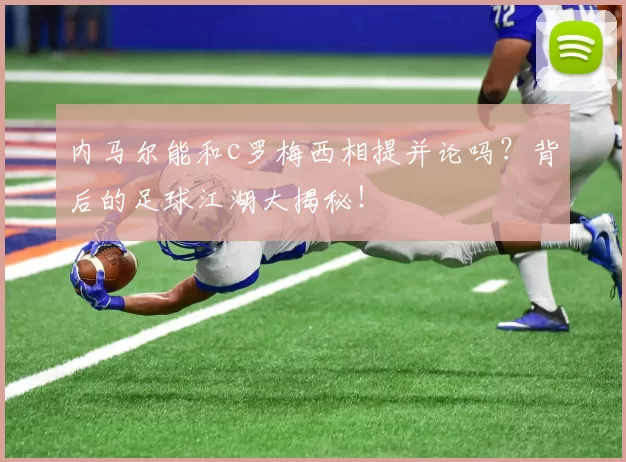 内马尔能和c罗梅西相提并论吗？背后的足球江湖大揭秘！