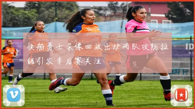 快船勇士录像回放出炉两队攻防拉锯引发季后赛关注