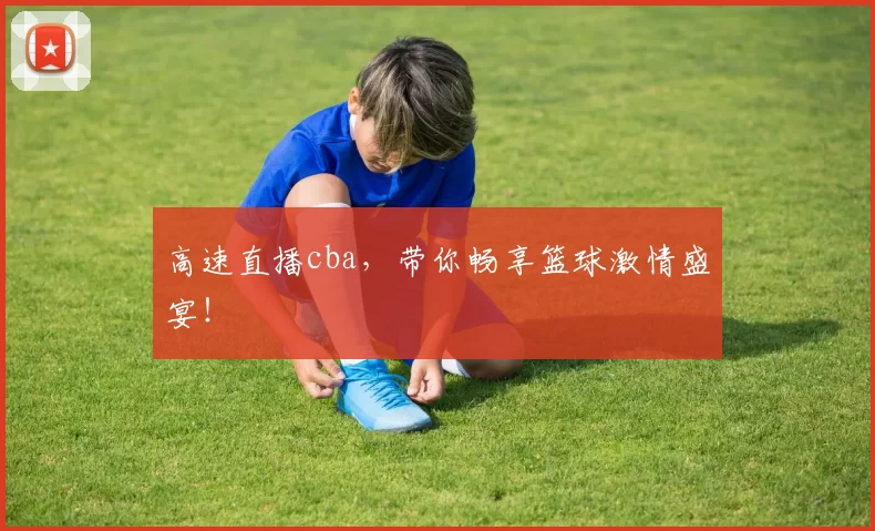高速直播cba,带你畅享篮球激情盛宴!