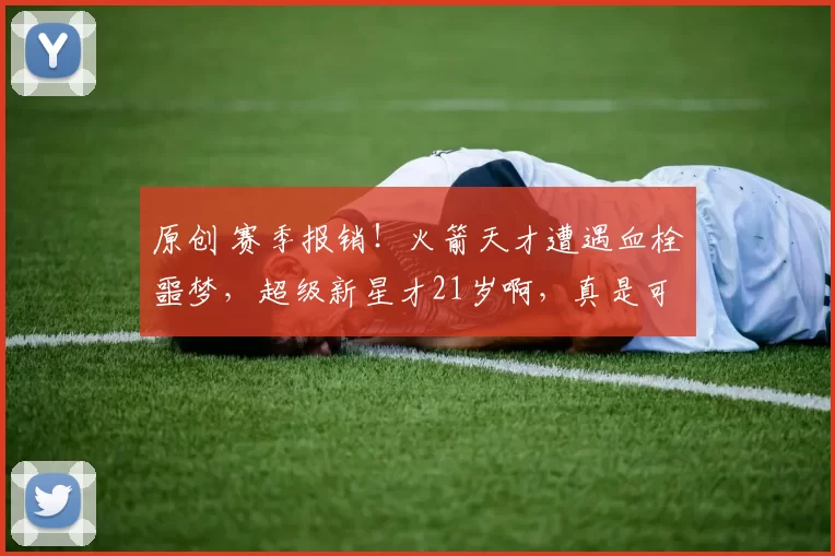 原创 赛季报销!火箭天才遭遇血栓噩梦,超级新星才21岁啊,真是可惜了