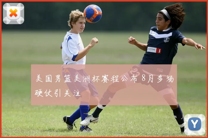 美国男篮美洲杯赛程公布 8月多场硬仗引关注