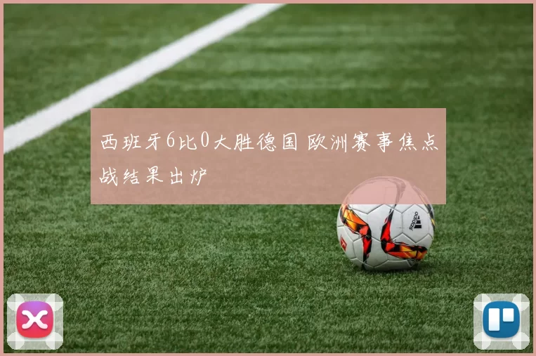 西班牙6比0大胜德国 欧洲赛事焦点战结果出炉