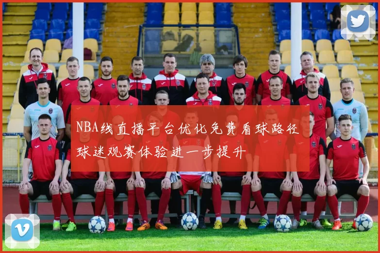 NBA线直播平台优化免费看球路径 球迷观赛体验进一步提升