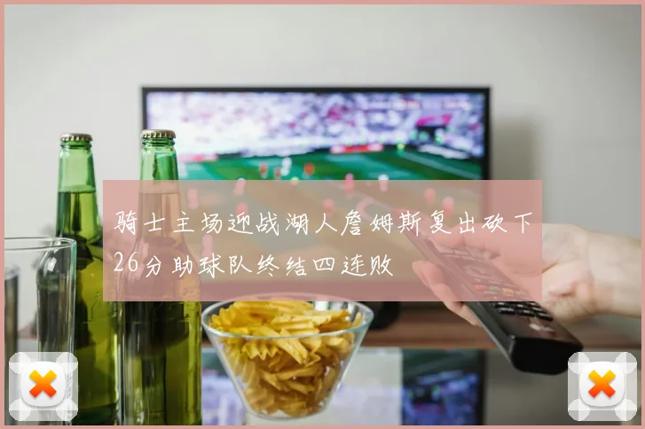 骑士主场迎战湖人詹姆斯复出砍下26分助球队终结四连败