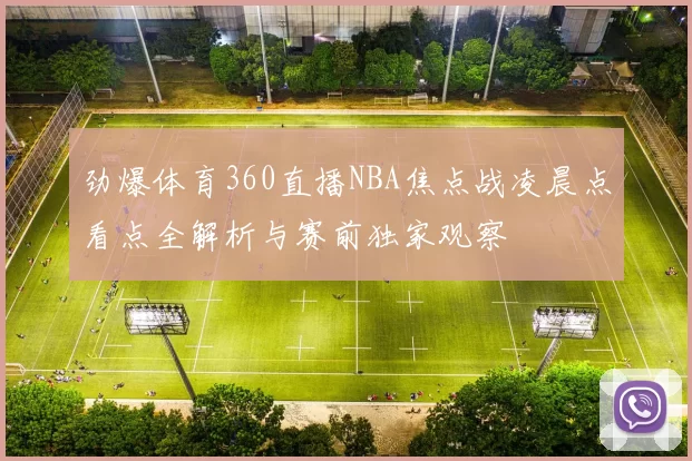 劲爆体育360直播NBA焦点战凌晨点看点全解析与赛前独家观察