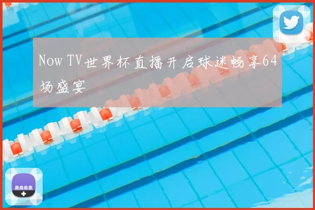 Now TV世界杯直播开启球迷畅享64场盛宴