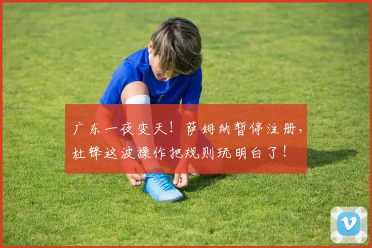 广东一夜变天！萨姆纳暂停注册，杜锋这波操作把规则玩明白了！