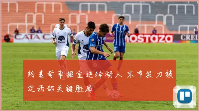 约基奇率掘金逆转湖人 末节发力锁定西部关键胜局