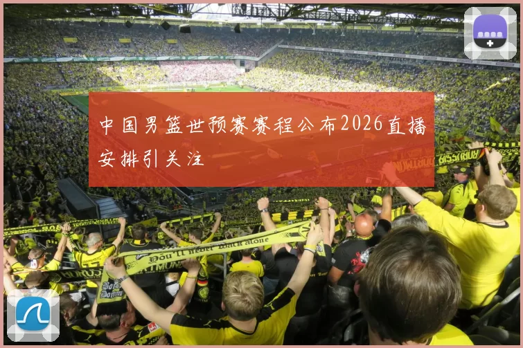 中国男篮世预赛赛程公布2026直播安排引关注