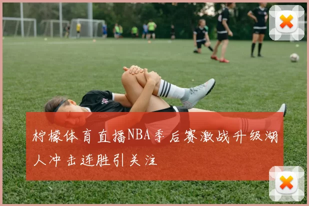 柠檬体育直播NBA季后赛激战升级湖人冲击连胜引关注