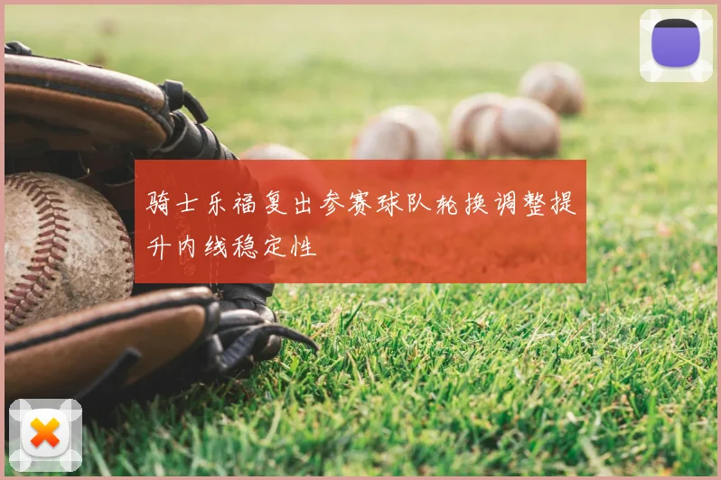 骑士乐福复出参赛球队轮换调整提升内线稳定性