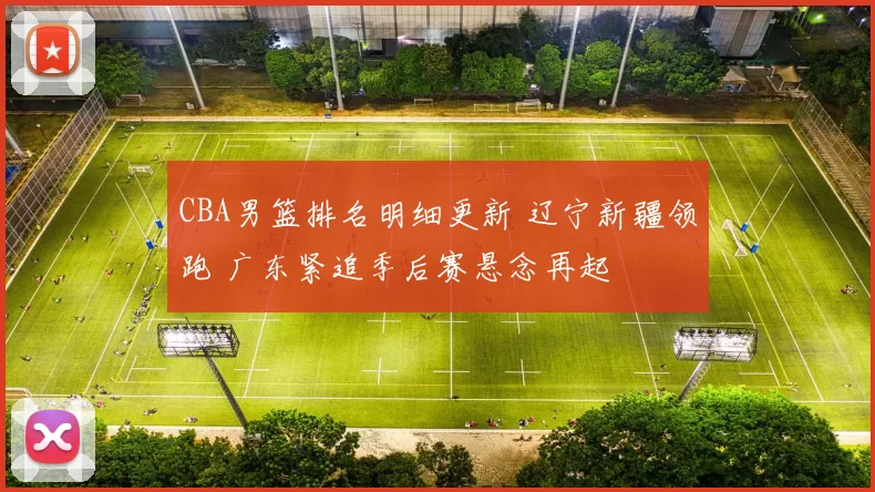 CBA男篮排名明细更新 辽宁新疆领跑 广东紧追季后赛悬念再起