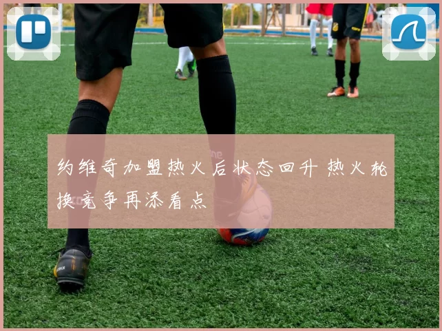 约维奇加盟热火后状态回升 热火轮换竞争再添看点