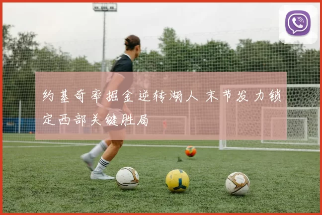 约基奇率掘金逆转湖人 末节发力锁定西部关键胜局